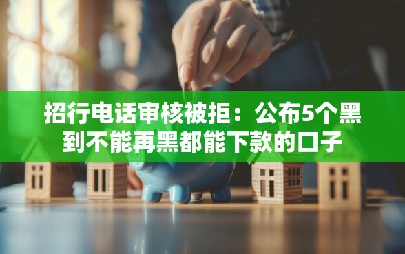 招行电话审核被拒：公布5个黑到不能再黑都能下款的口子