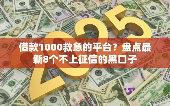 借款1000救急的平台？盘点最新8个不上征信的黑口子