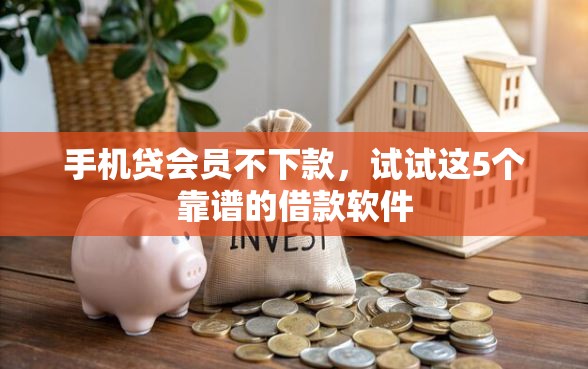 手机贷会员不下款，试试这5个靠谱的借款软件