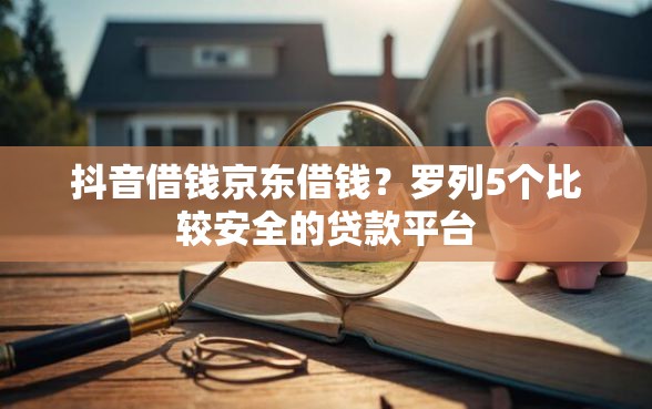 抖音借钱京东借钱？罗列5个比较安全的贷款平台