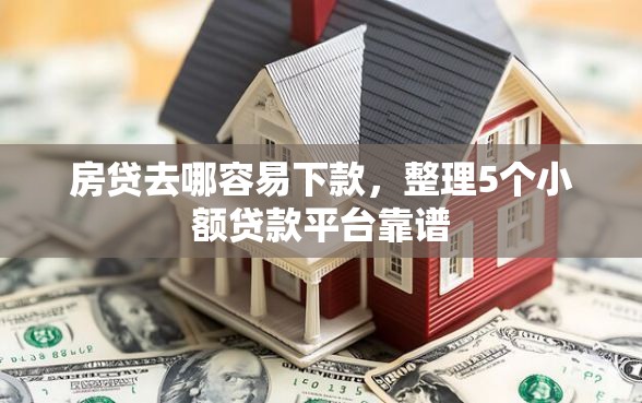 房贷去哪容易下款，整理5个小额贷款平台靠谱