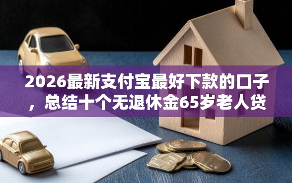 2026最新支付宝最好下款的口子，总结十个无退休金65岁老人贷款平台！