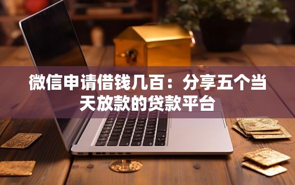 微信申请借钱几百：分享五个当天放款的贷款平台