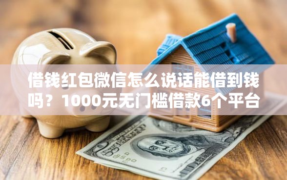 借钱红包微信怎么说话能借到钱吗？1000元无门槛借款6个平台推荐