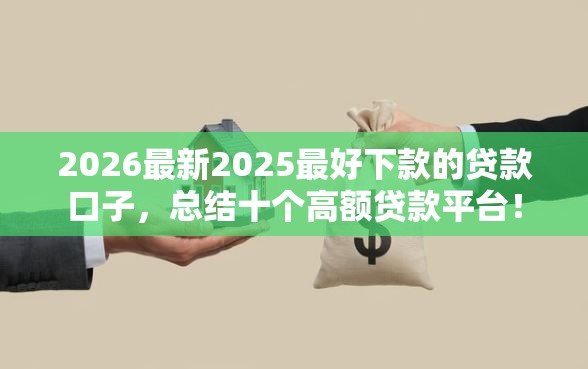 2026最新2025最好下款的贷款口子，总结十个高额贷款平台！