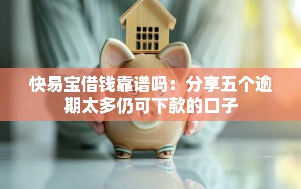 快易宝借钱靠谱吗：分享五个逾期太多仍可下款的口子