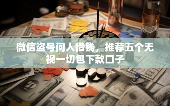 微信盗号问人借钱，推荐五个无视一切包下款口子