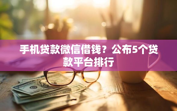 手机贷款微信借钱？公布5个贷款平台排行