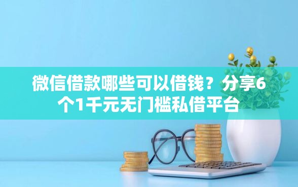 微信借款哪些可以借钱？分享6个1千元无门槛私借平台