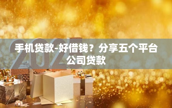 手机贷款-好借钱？分享五个平台公司贷款