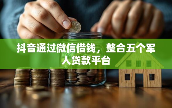 抖音通过微信借钱，整合五个军人贷款平台