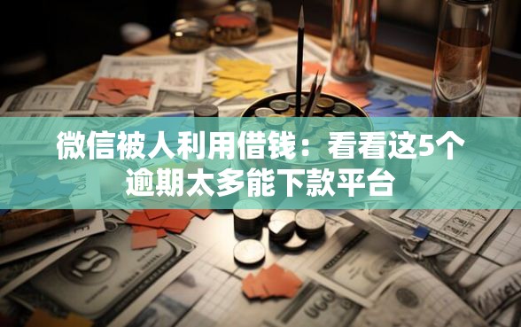 微信被人利用借钱：看看这5个逾期太多能下款平台