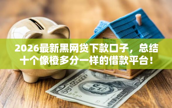 2026最新黑网贷下款口子，总结十个像橙多分一样的借款平台！