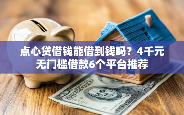 点心贷借钱能借到钱吗？4千元无门槛借款6个平台推荐