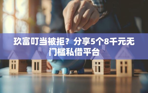 玖富叮当被拒？分享5个8千元无门槛私借平台