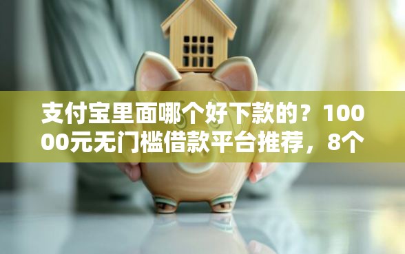 支付宝里面哪个好下款的？10000元无门槛借款平台推荐，8个分期贷款平台好盘点