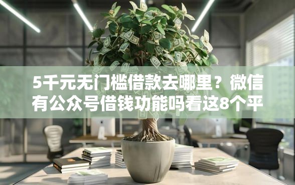 5千元无门槛借款去哪里？微信有公众号借钱功能吗看这8个平台