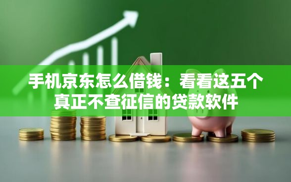 手机京东怎么借钱：看看这五个真正不查征信的贷款软件