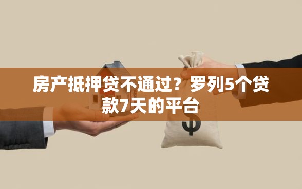房产抵押贷不通过？罗列5个贷款7天的平台
