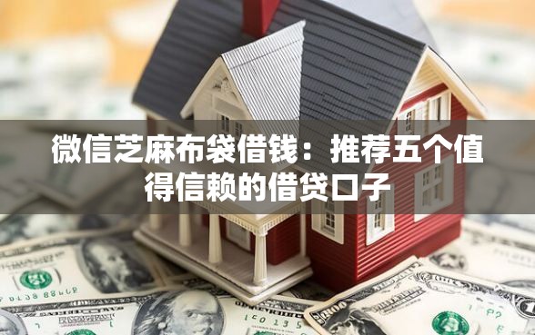 微信芝麻布袋借钱：推荐五个值得信赖的借贷口子