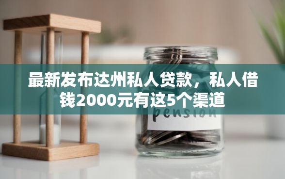 最新发布达州私人贷款，私人借钱2000元有这5个渠道