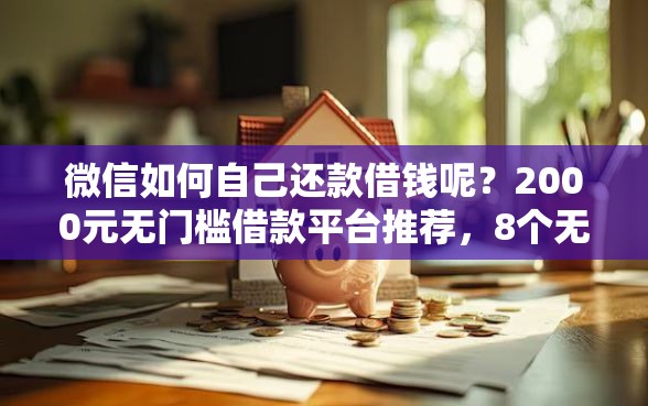 微信如何自己还款借钱呢？2000元无门槛借款平台推荐，8个无视征信黑户当前逾期必下款的口子盘点