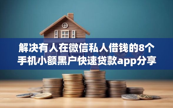 解决有人在微信私人借钱的8个手机小额黑户快速贷款app分享
