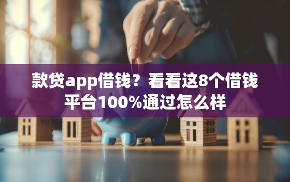 款贷app借钱？看看这8个借钱平台100%通过怎么样