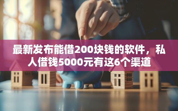最新发布能借200块钱的软件，私人借钱5000元有这6个渠道