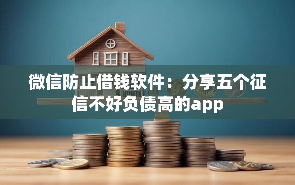 微信防止借钱软件：分享五个征信不好负债高的app
