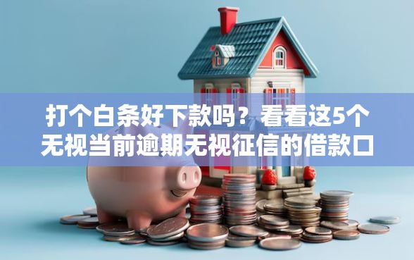 打个白条好下款吗？看看这5个无视当前逾期无视征信的借款口子