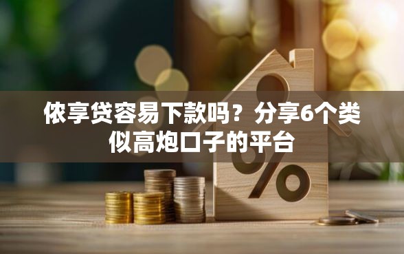 侬享贷容易下款吗？分享6个类似高炮口子的平台