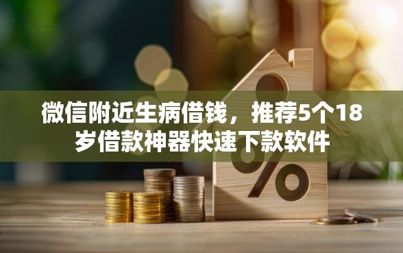 微信附近生病借钱，推荐5个18岁借款神器快速下款软件