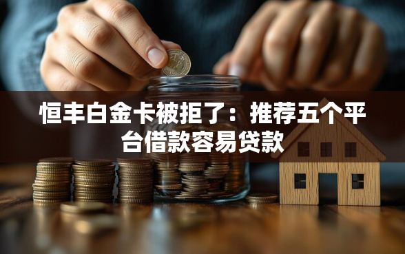 恒丰白金卡被拒了：推荐五个平台借款容易贷款