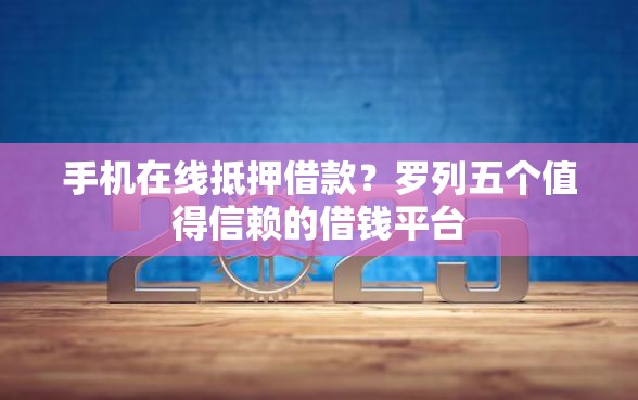 手机在线抵押借款？罗列五个值得信赖的借钱平台