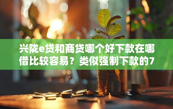 兴陇e贷和商贷哪个好下款在哪借比较容易？类似强制下款的7个口子参考