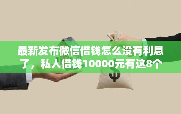 最新发布微信借钱怎么没有利息了，私人借钱10000元有这8个渠道