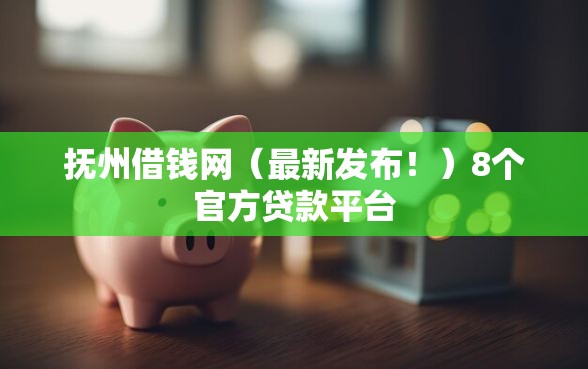 抚州借钱网（最新发布！）8个官方贷款平台