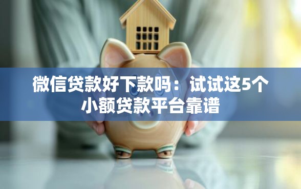 微信贷款好下款吗：试试这5个小额贷款平台靠谱