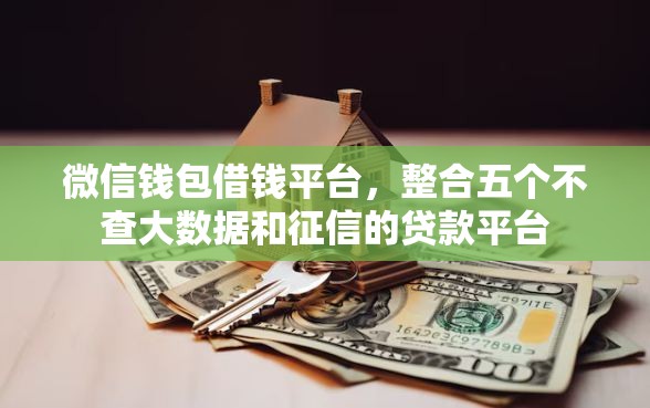 微信钱包借钱平台，整合五个不查大数据和征信的贷款平台