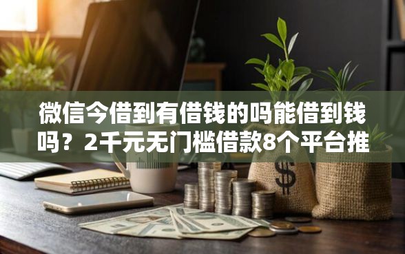 微信今借到有借钱的吗能借到钱吗？2千元无门槛借款8个平台推荐