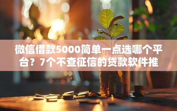 微信借款5000简单一点选哪个平台？7个不查征信的贷款软件推荐