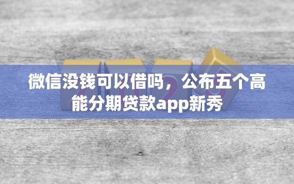 微信没钱可以借吗，公布五个高能分期贷款app新秀