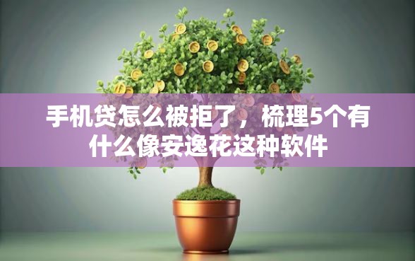 手机贷怎么被拒了,梳理5个有什么像安逸花这种软件 手机贷怎么被拒了,梳理5个有什么像安逸花这种软件