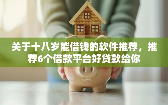 关于十八岁能借钱的软件推荐，推荐6个借款平台好贷款给你