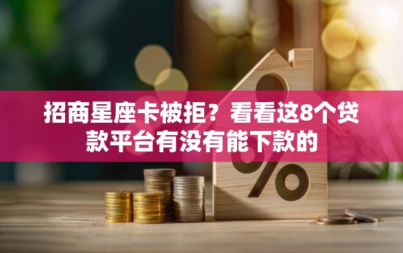 招商星座卡被拒？看看这8个贷款平台有没有能下款的