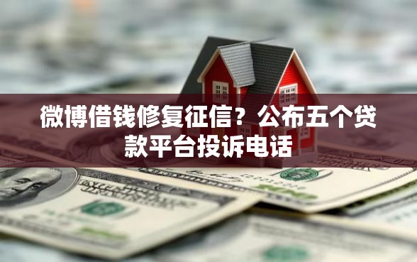 微博借钱修复征信？公布五个贷款平台投诉电话