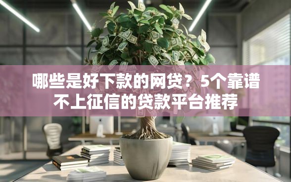 哪些是好下款的网贷？5个靠谱不上征信的贷款平台推荐