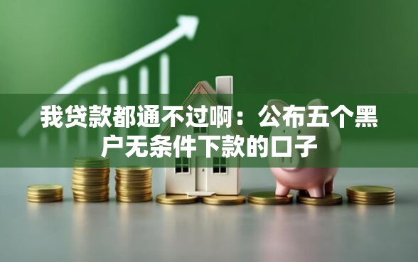我贷款都通不过啊：公布五个黑户无条件下款的口子