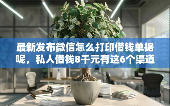 最新发布微信怎么打印借钱单据呢，私人借钱8千元有这6个渠道